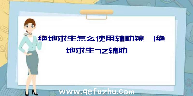 「绝地求生怎么使用辅助镜」|绝地求生7Z辅助